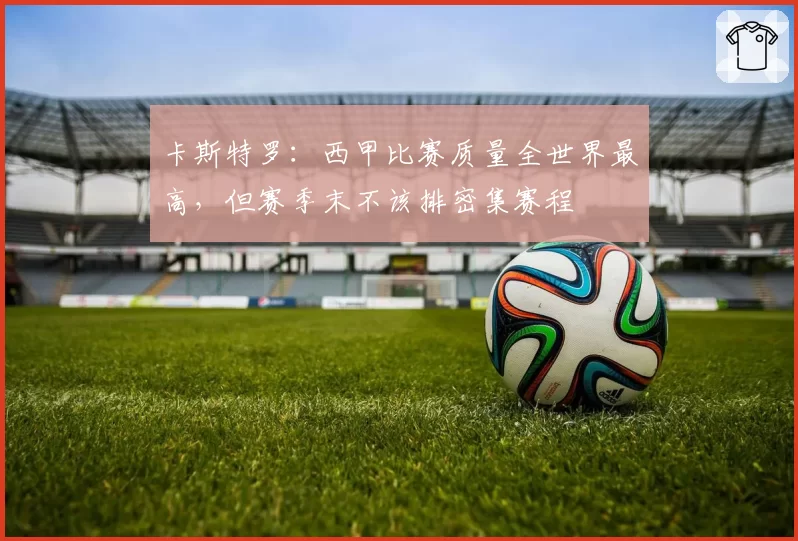 卡斯特罗：西甲比赛质量全世界最高，但赛季末不该排密集赛程