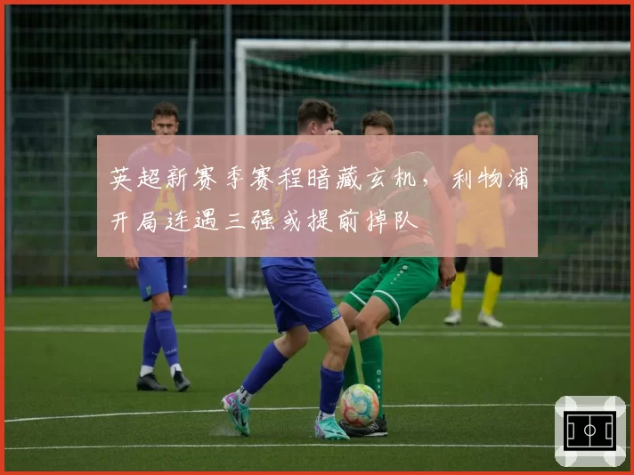 英超新赛季赛程暗藏玄机,利物浦开局连遇三强或提前掉队