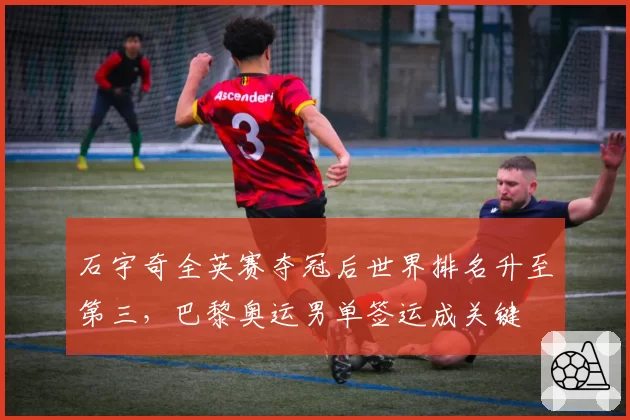 石宇奇全英赛夺冠后世界排名升至第三,巴黎奥运男单签运成关键