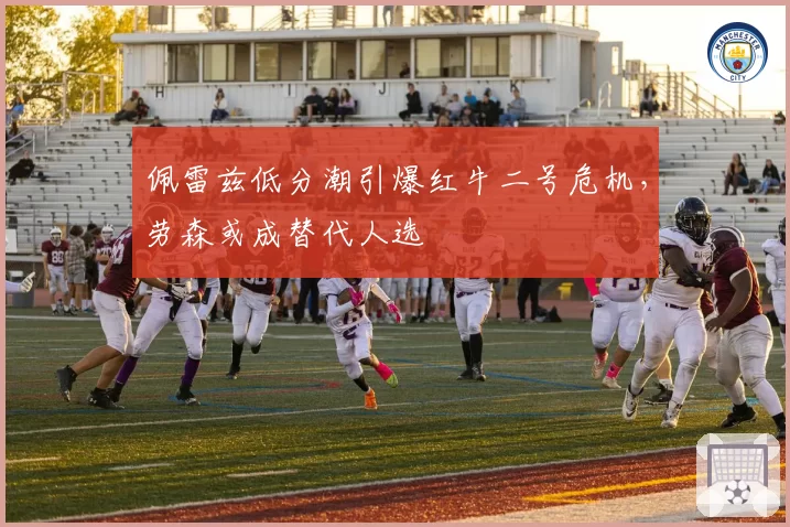 佩雷兹低分潮引爆红牛二号危机，劳森或成替代人选