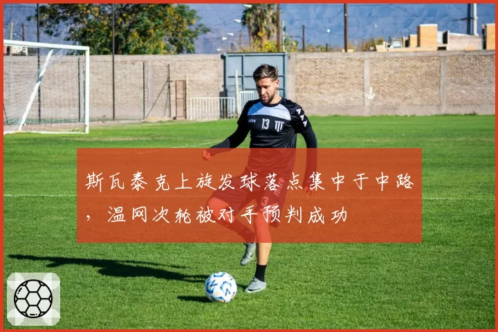 斯瓦泰克上旋发球落点集中于中路,温网次轮被对手预判成功