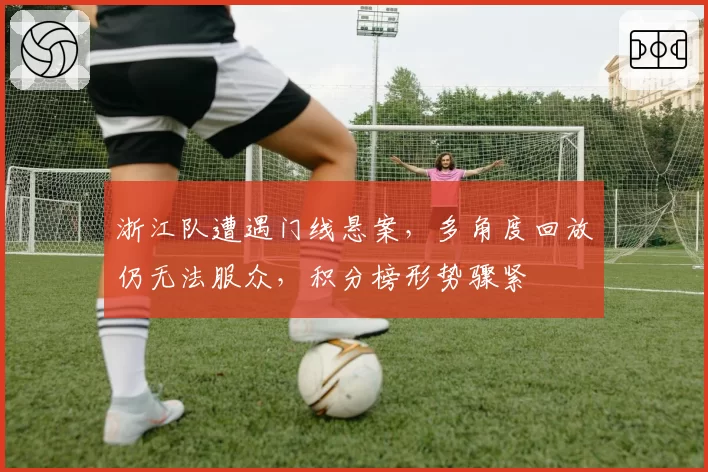 浙江队遭遇门线悬案，多角度回放仍无法服众，积分榜形势骤紧