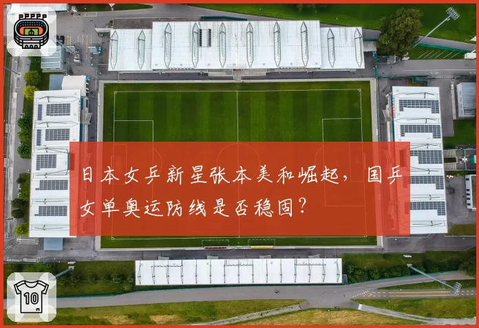 日本女乒新星张本美和崛起,国乒女单奥运防线是否稳固?