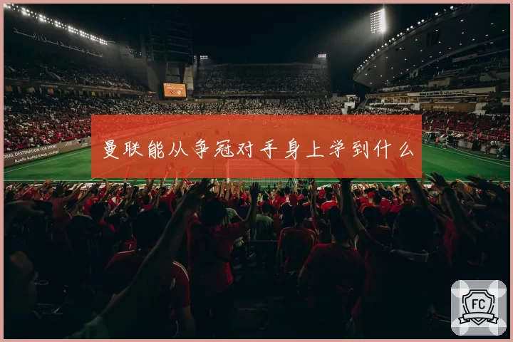 曼联能从争冠对手身上学到什么