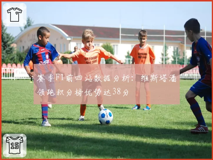 赛季F1前四站数据分析：维斯塔潘领跑积分榜优势达38分