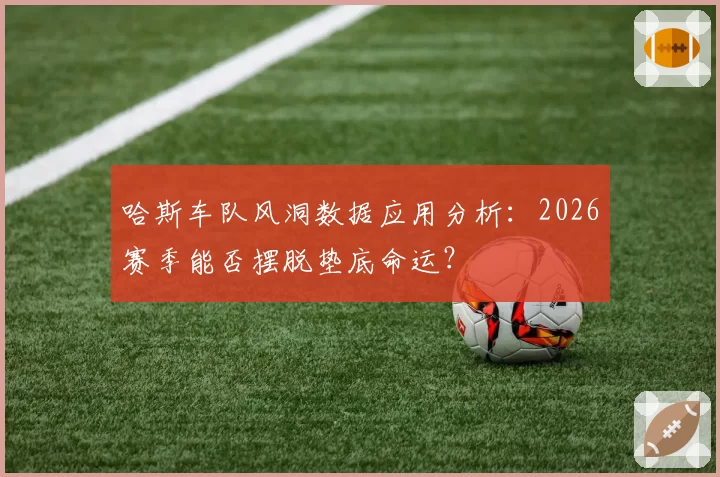 哈斯车队风洞数据应用分析：2026赛季能否摆脱垫底命运？