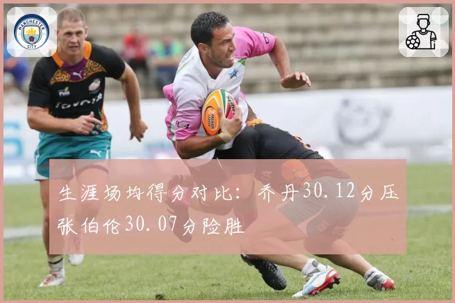生涯场均得分对比：乔丹30.12分压张伯伦30.07分险胜