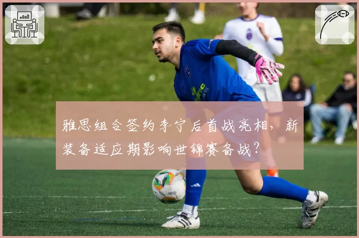 雅思组合签约李宁后首战亮相，新装备适应期影响世锦赛备战？